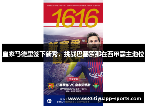 皇家马德里签下新秀，挑战巴塞罗那在西甲霸主地位