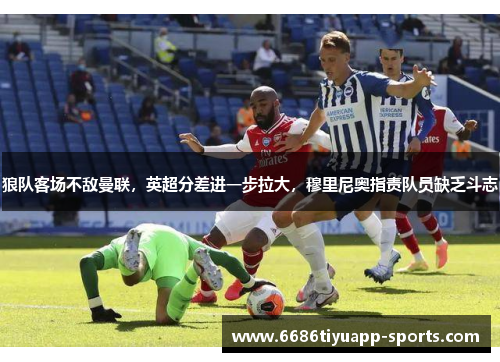 狼队客场不敌曼联，英超分差进一步拉大，穆里尼奥指责队员缺乏斗志