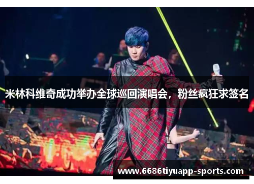 米林科维奇成功举办全球巡回演唱会，粉丝疯狂求签名