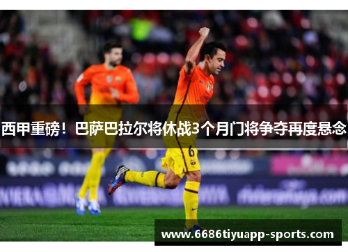 西甲重磅！巴萨巴拉尔将休战3个月门将争夺再度悬念