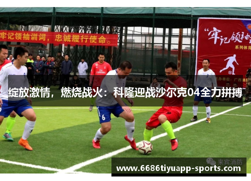 绽放激情，燃烧战火：科隆迎战沙尔克04全力拼搏