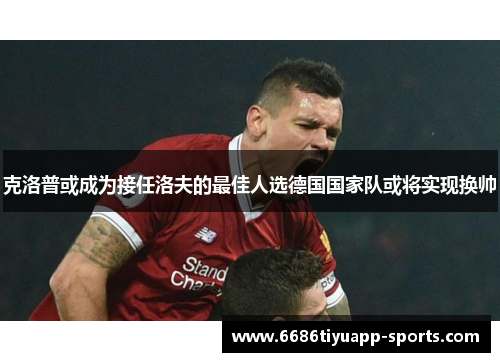 克洛普或成为接任洛夫的最佳人选德国国家队或将实现换帅