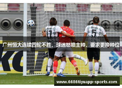 广州恒大连续四轮不胜，球迷怒喷主帅，要求更换帅位