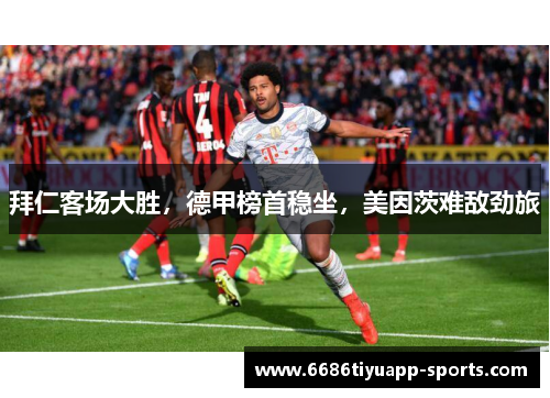 拜仁客场大胜，德甲榜首稳坐，美因茨难敌劲旅