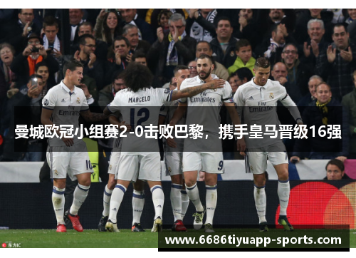 曼城欧冠小组赛2-0击败巴黎，携手皇马晋级16强