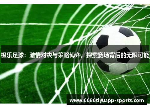 极乐足球：激情对决与策略博弈，探索赛场背后的无限可能