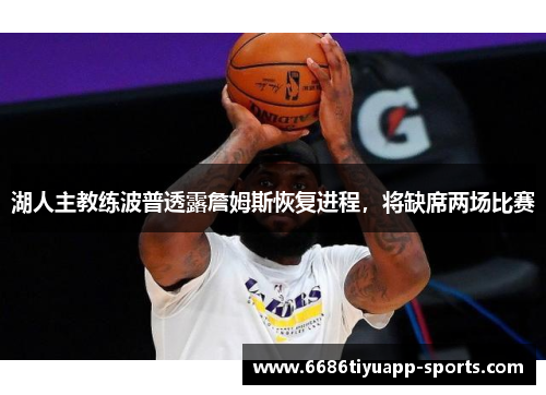湖人主教练波普透露詹姆斯恢复进程，将缺席两场比赛