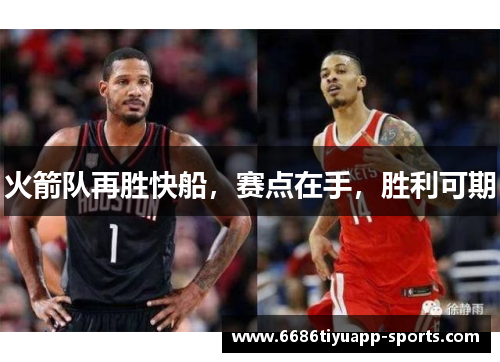 火箭队再胜快船，赛点在手，胜利可期