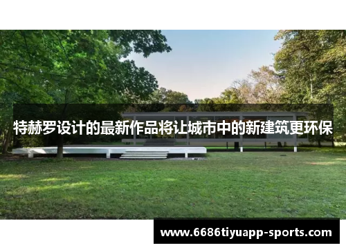 特赫罗设计的最新作品将让城市中的新建筑更环保