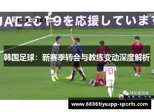 韩国足球：新赛季转会与教练变动深度解析