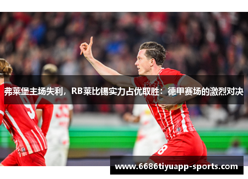 弗莱堡主场失利，RB莱比锡实力占优取胜：德甲赛场的激烈对决