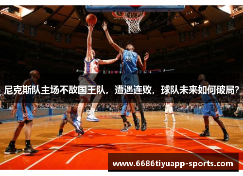 尼克斯队主场不敌国王队，遭遇连败，球队未来如何破局？