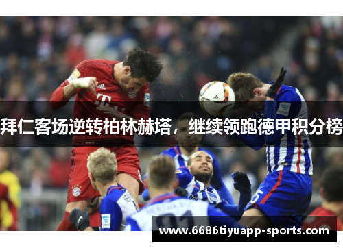 拜仁客场逆转柏林赫塔，继续领跑德甲积分榜