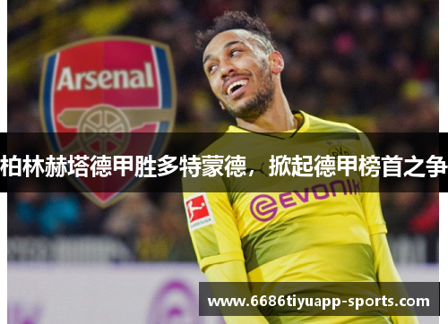 柏林赫塔德甲胜多特蒙德，掀起德甲榜首之争