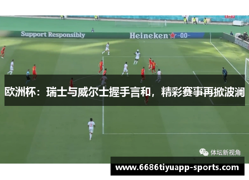 欧洲杯：瑞士与威尔士握手言和，精彩赛事再掀波澜