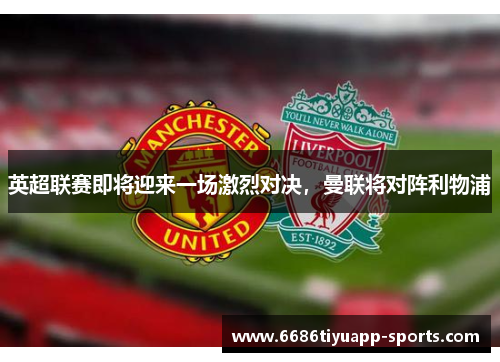 英超联赛即将迎来一场激烈对决，曼联将对阵利物浦