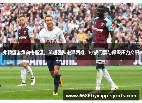 弗赖堡客负奥格斯堡，英超强队进退两难：欧战门票与保级压力交织