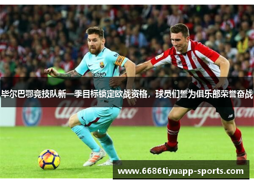毕尔巴鄂竞技队新一季目标锁定欧战资格，球员们誓为俱乐部荣誉奋战