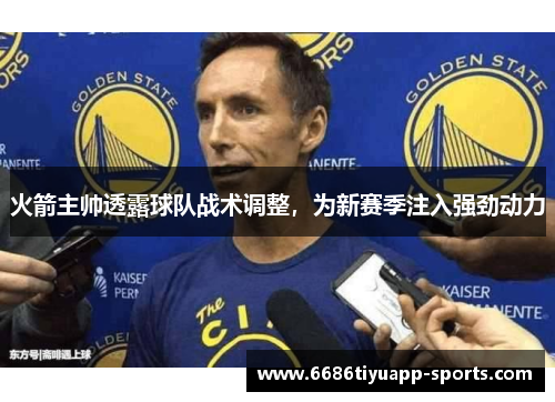 火箭主帅透露球队战术调整，为新赛季注入强劲动力