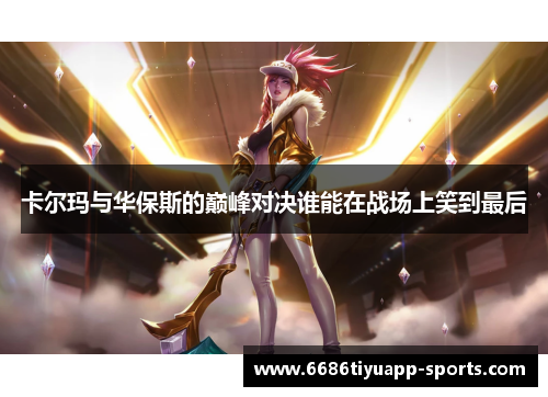 卡尔玛与华保斯的巅峰对决谁能在战场上笑到最后