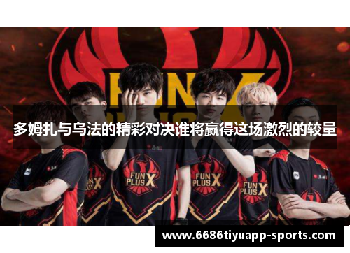 多姆扎与乌法的精彩对决谁将赢得这场激烈的较量