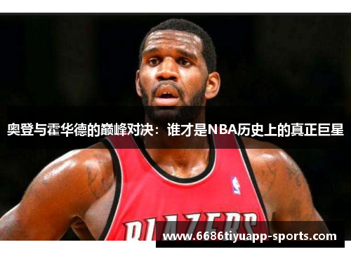 奥登与霍华德的巅峰对决：谁才是NBA历史上的真正巨星