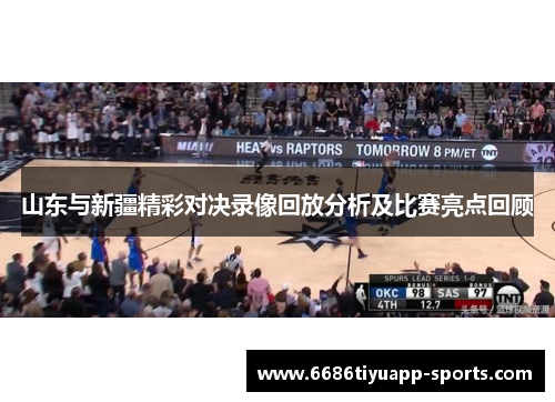山东与新疆精彩对决录像回放分析及比赛亮点回顾