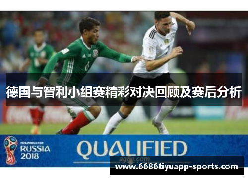 德国与智利小组赛精彩对决回顾及赛后分析