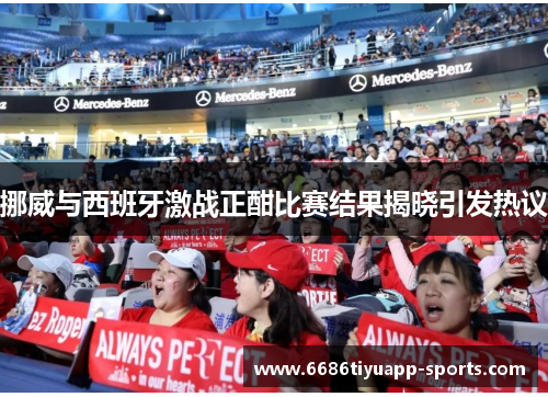 挪威与西班牙激战正酣比赛结果揭晓引发热议