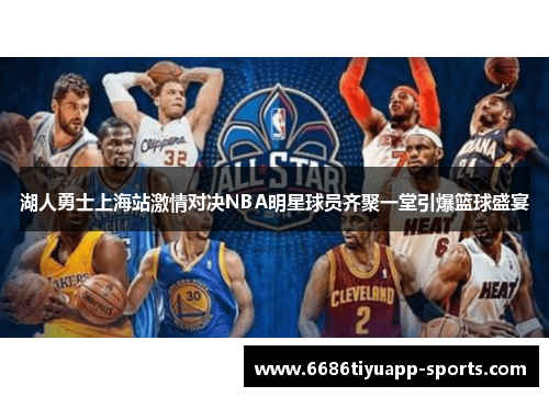 湖人勇士上海站激情对决NBA明星球员齐聚一堂引爆篮球盛宴