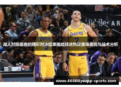 湖人对阵雄鹿的精彩对决结果揭晓球迷热议赛场表现与战术分析