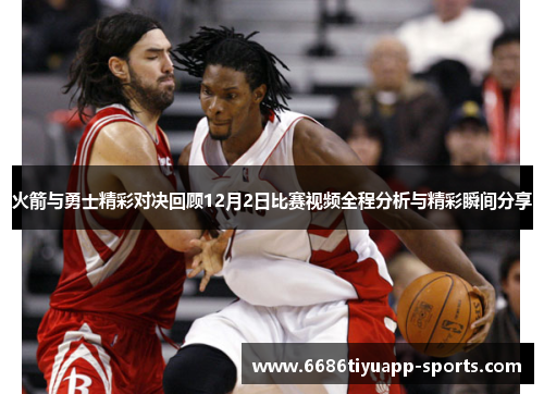 火箭与勇士精彩对决回顾12月2日比赛视频全程分析与精彩瞬间分享