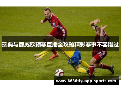 瑞典与挪威欧预赛直播全攻略精彩赛事不容错过