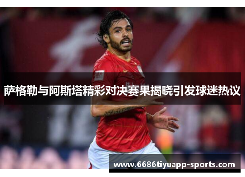 萨格勒与阿斯塔精彩对决赛果揭晓引发球迷热议